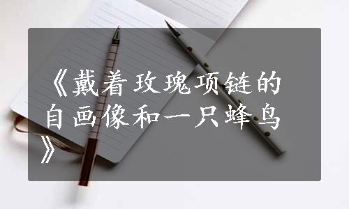 《戴着玫瑰项链的自画像和一只蜂鸟》