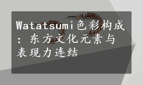 Watatsumi色彩构成：东方文化元素与表现力连结