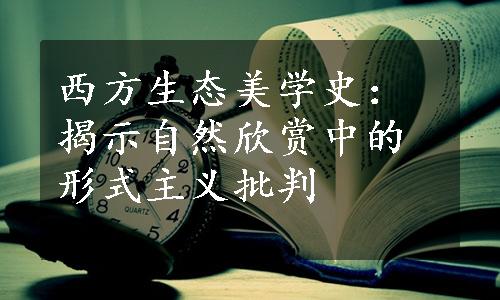 西方生态美学史：揭示自然欣赏中的形式主义批判