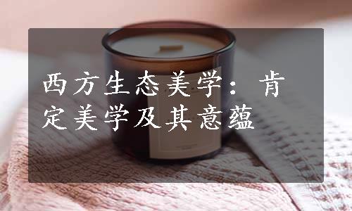 西方生态美学：肯定美学及其意蕴