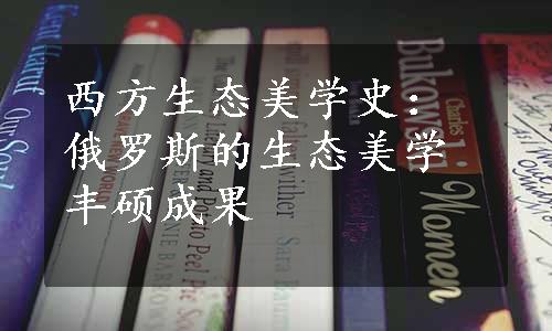 西方生态美学史：俄罗斯的生态美学丰硕成果