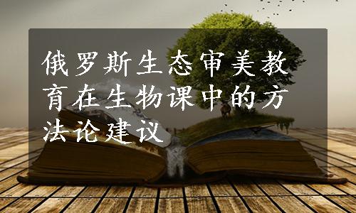 俄罗斯生态审美教育在生物课中的方法论建议