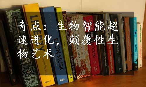 奇点：生物智能超速进化，颠覆性生物艺术