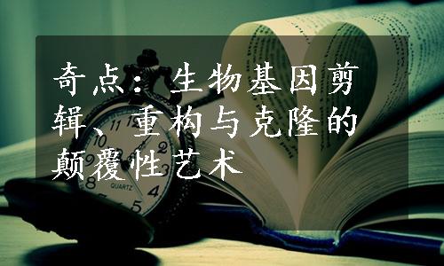 奇点：生物基因剪辑、重构与克隆的颠覆性艺术