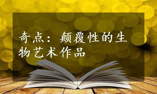 奇点：颠覆性的生物艺术作品