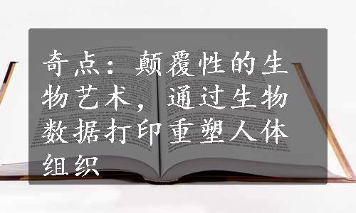 奇点：颠覆性的生物艺术，通过生物数据打印重塑人体组织