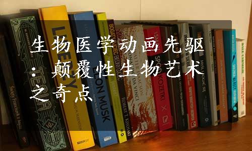 生物医学动画先驱：颠覆性生物艺术之奇点