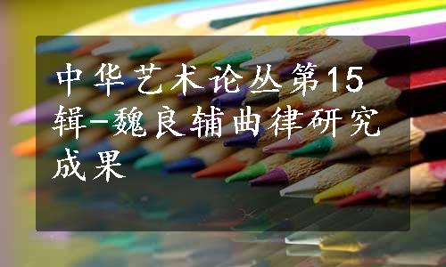 中华艺术论丛第15辑-魏良辅曲律研究成果
