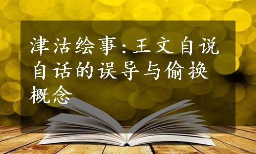 津沽绘事:王文自说自话的误导与偷换概念