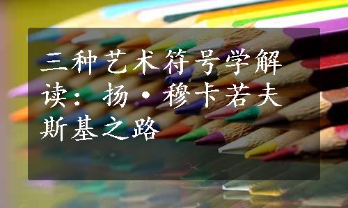 三种艺术符号学解读：扬·穆卡若夫斯基之路