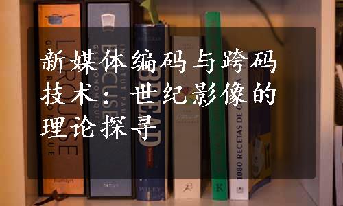 新媒体编码与跨码技术：世纪影像的理论探寻