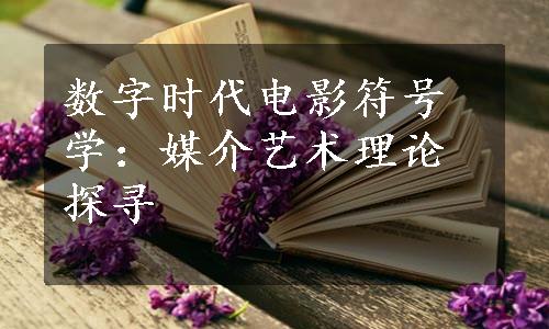 数字时代电影符号学：媒介艺术理论探寻