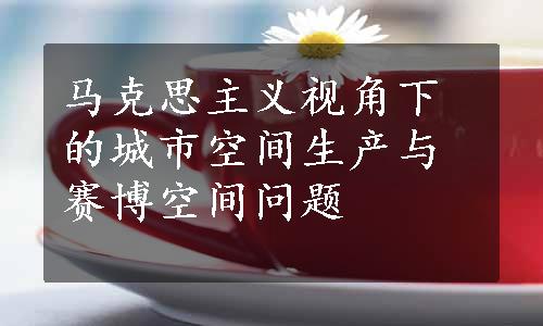 马克思主义视角下的城市空间生产与赛博空间问题