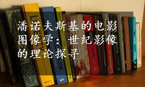 潘诺夫斯基的电影图像学：世纪影像的理论探寻