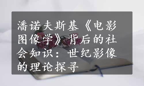 潘诺夫斯基《电影图像学》背后的社会知识：世纪影像的理论探寻