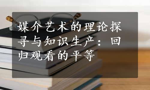 媒介艺术的理论探寻与知识生产：回归观看的平等