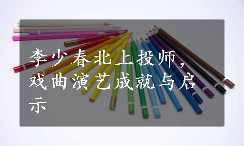 李少春北上投师，戏曲演艺成就与启示