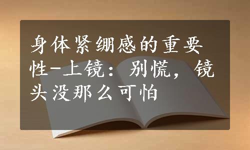 身体紧绷感的重要性-上镜：别慌，镜头没那么可怕