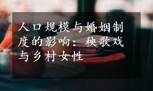 人口规模与婚姻制度的影响：秧歌戏与乡村女性