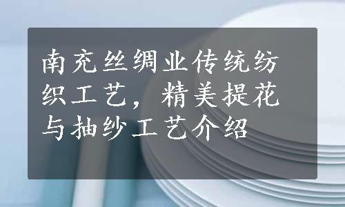 南充丝绸业传统纺织工艺，精美提花与抽纱工艺介绍