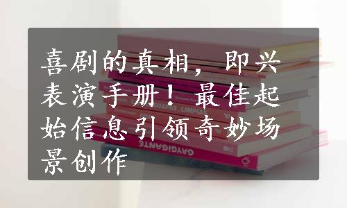 喜剧的真相，即兴表演手册！最佳起始信息引领奇妙场景创作