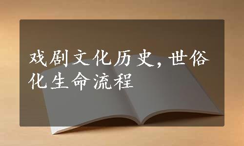 戏剧文化历史,世俗化生命流程