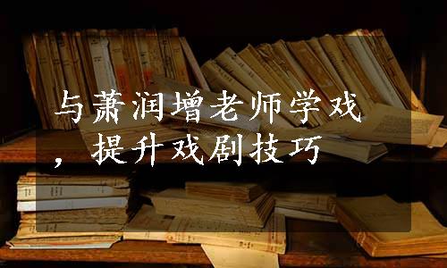 与萧润增老师学戏，提升戏剧技巧