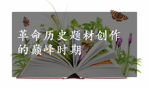 革命历史题材创作的巅峰时期