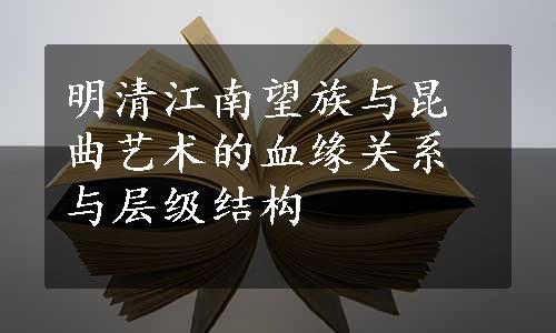 明清江南望族与昆曲艺术的血缘关系与层级结构