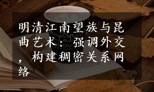 明清江南望族与昆曲艺术: 强调外交，构建稠密关系网络