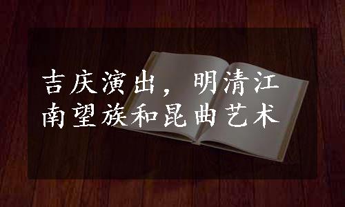 吉庆演出，明清江南望族和昆曲艺术