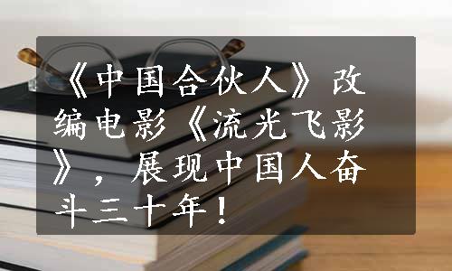 《中国合伙人》改编电影《流光飞影》，展现中国人奋斗三十年！