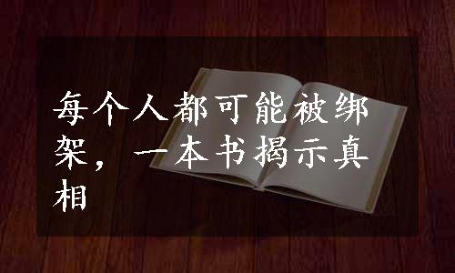 每个人都可能被绑架，一本书揭示真相