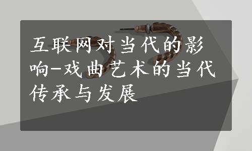 互联网对当代的影响-戏曲艺术的当代传承与发展