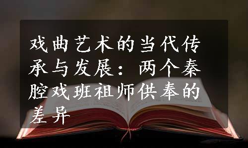 戏曲艺术的当代传承与发展：两个秦腔戏班祖师供奉的差异