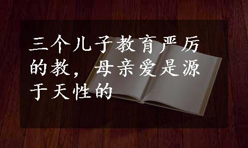 三个儿子教育严厉的教，母亲爱是源于天性的