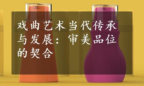 戏曲艺术当代传承与发展：审美品位的契合