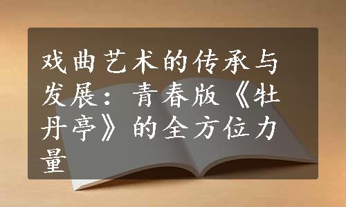 戏曲艺术的传承与发展：青春版《牡丹亭》的全方位力量