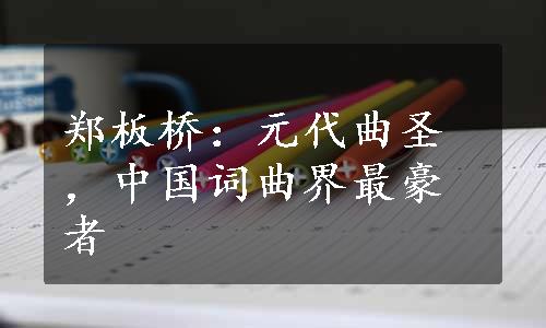 郑板桥：元代曲圣，中国词曲界最豪者