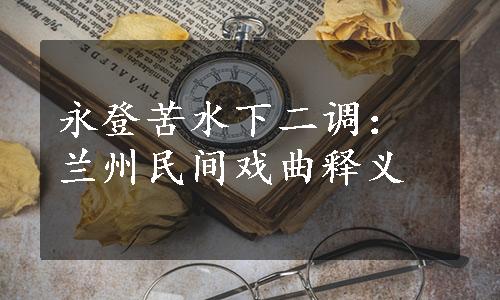 永登苦水下二调：兰州民间戏曲释义