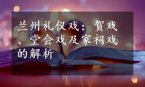 兰州礼仪戏：贺戏、堂会戏及家祠戏的解析