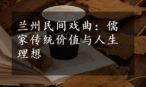 兰州民间戏曲：儒家传统价值与人生理想