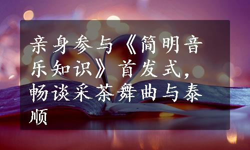 亲身参与《简明音乐知识》首发式，畅谈采茶舞曲与泰顺