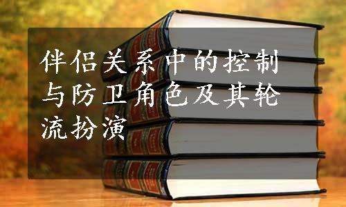 伴侣关系中的控制与防卫角色及其轮流扮演