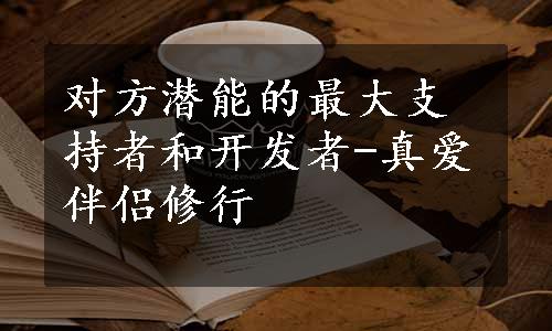 对方潜能的最大支持者和开发者-真爱伴侣修行