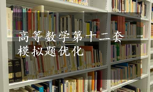 高等数学第十二套模拟题优化