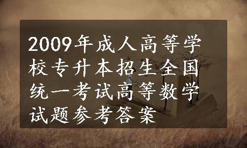 2009年成人高等学校专升本招生全国统一考试高等数学试题参考答案