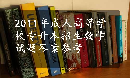 2011年成人高等学校专升本招生数学试题答案参考