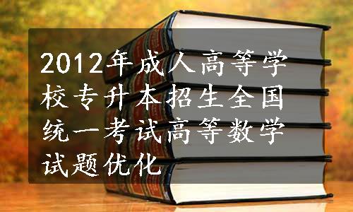 2012年成人高等学校专升本招生全国统一考试高等数学试题优化