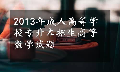 2013年成人高等学校专升本招生高等数学试题